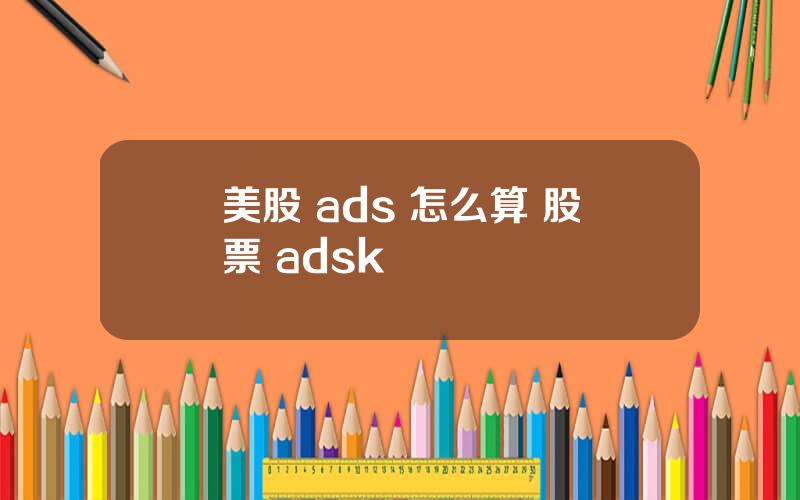 美股 ads 怎么算 股票 adsk